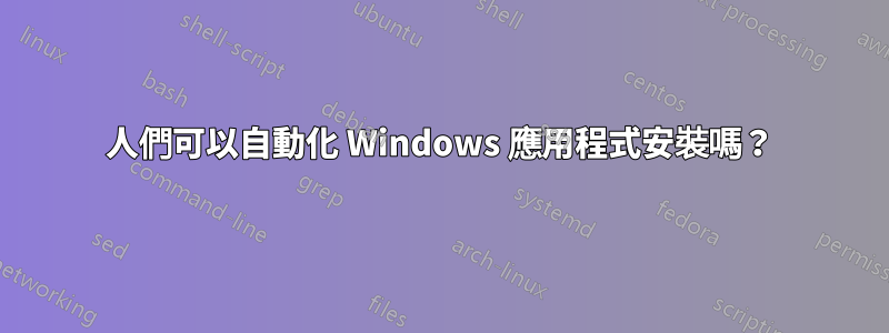 人們可以自動化 Windows 應用程式安裝嗎？