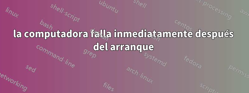 la computadora falla inmediatamente después del arranque