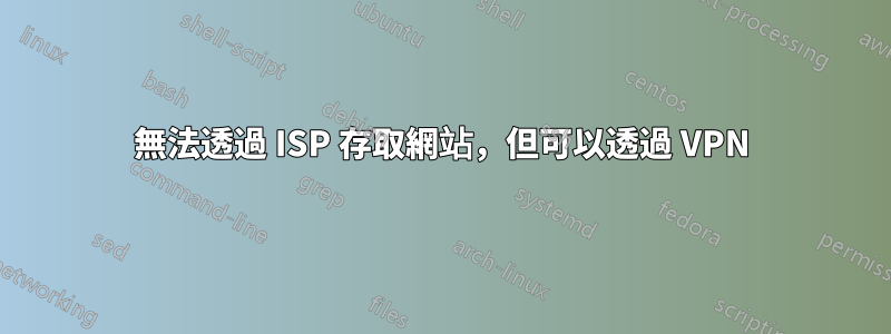 無法透過 ISP 存取網站，但可以透過 VPN