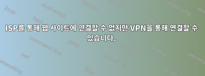 ISP를 통해 웹 사이트에 연결할 수 없지만 VPN을 통해 연결할 수 있습니다.