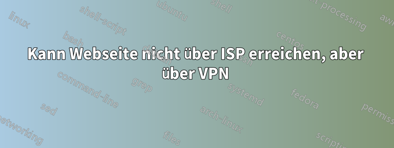 Kann Webseite nicht über ISP erreichen, aber über VPN