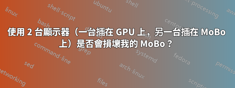 使用 2 台顯示器（一台插在 GPU 上，另一台插在 MoBo 上）是否會損壞我的 MoBo？