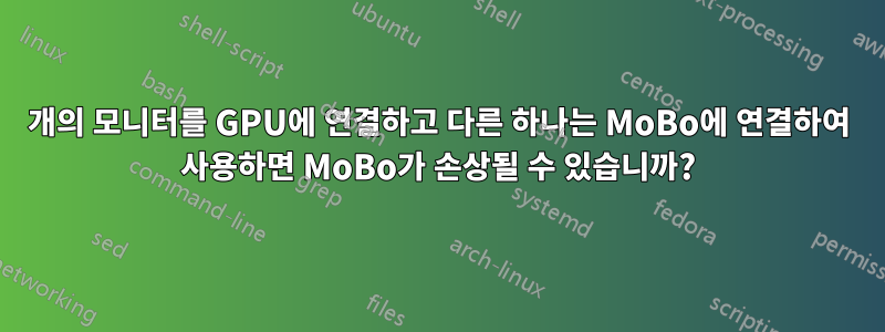 2개의 모니터를 GPU에 연결하고 다른 하나는 MoBo에 연결하여 사용하면 MoBo가 손상될 수 있습니까?