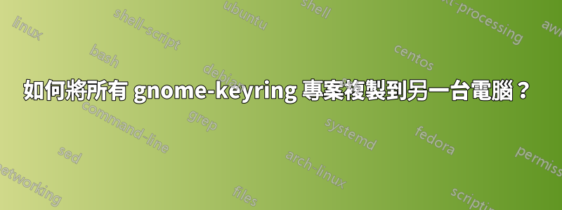 如何將所有 gnome-keyring 專案複製到另一台電腦？