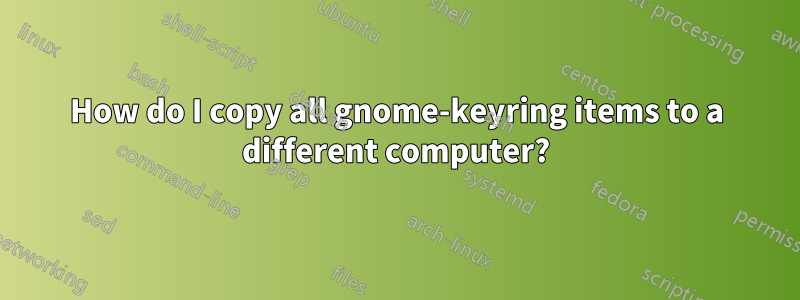 How do I copy all gnome-keyring items to a different computer?