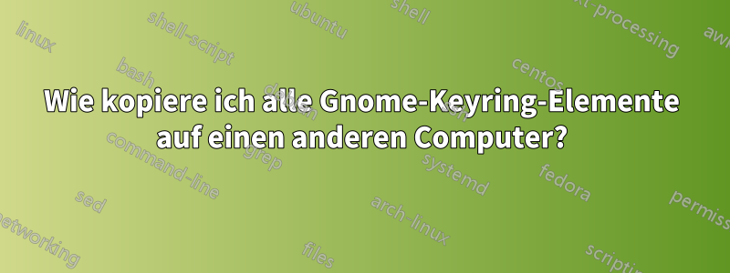 Wie kopiere ich alle Gnome-Keyring-Elemente auf einen anderen Computer?