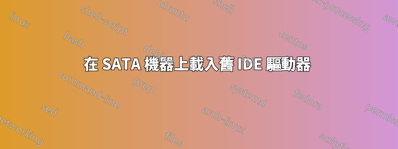 在 SATA 機器上載入舊 IDE 驅動器