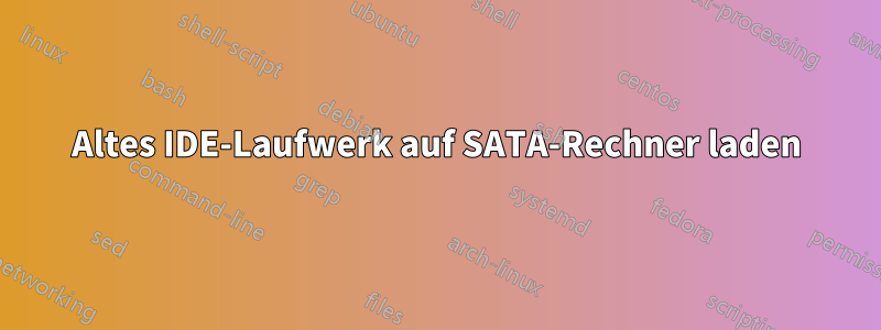 Altes IDE-Laufwerk auf SATA-Rechner laden