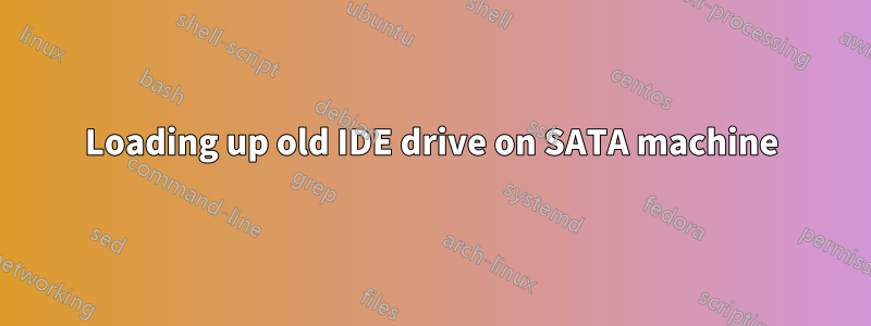 Loading up old IDE drive on SATA machine