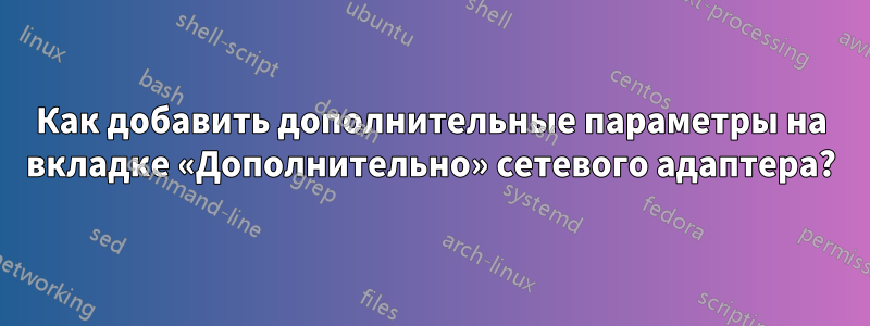 Как добавить дополнительные параметры на вкладке «Дополнительно» сетевого адаптера?