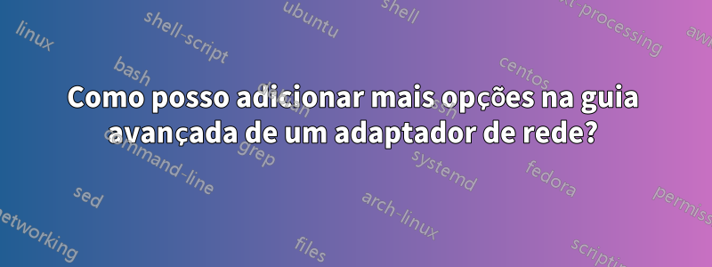 Como posso adicionar mais opções na guia avançada de um adaptador de rede?