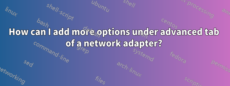 How can I add more options under advanced tab of a network adapter?