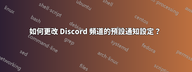 如何更改 Discord 頻道的預設通知設定？