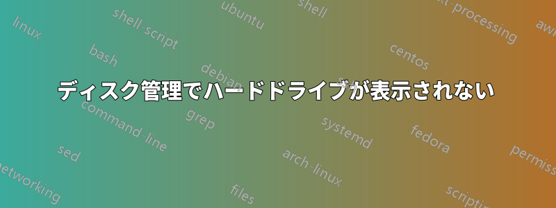 ディスク管理でハードドライブが表示されない