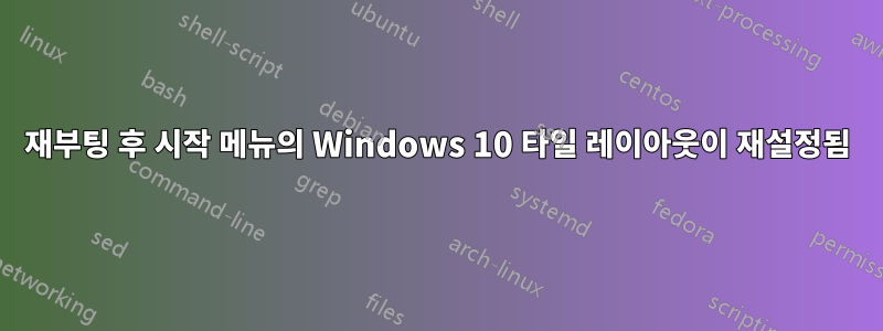 재부팅 후 시작 메뉴의 Windows 10 타일 레이아웃이 재설정됨