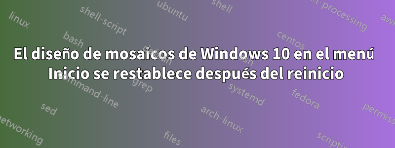 El diseño de mosaicos de Windows 10 en el menú Inicio se restablece después del reinicio