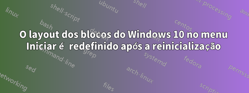 O layout dos blocos do Windows 10 no menu Iniciar é redefinido após a reinicialização