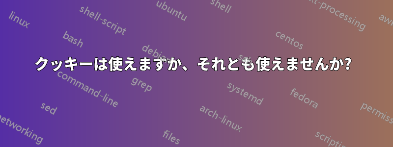 クッキーは使えますか、それとも使えませんか? 