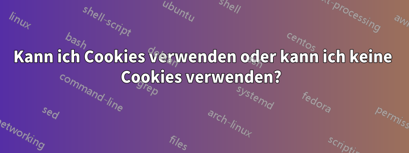 Kann ich Cookies verwenden oder kann ich keine Cookies verwenden? 