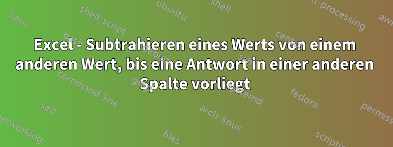 Excel - Subtrahieren eines Werts von einem anderen Wert, bis eine Antwort in einer anderen Spalte vorliegt