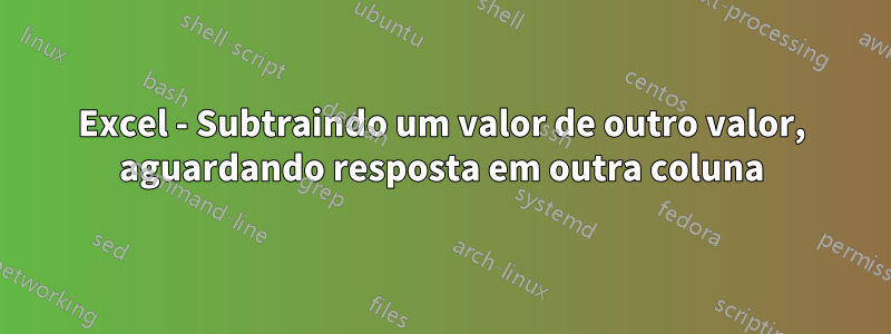 Excel - Subtraindo um valor de outro valor, aguardando resposta em outra coluna