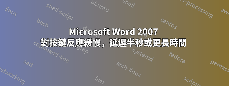 Microsoft Word 2007 對按鍵反應緩慢，延遲半秒或更長時間