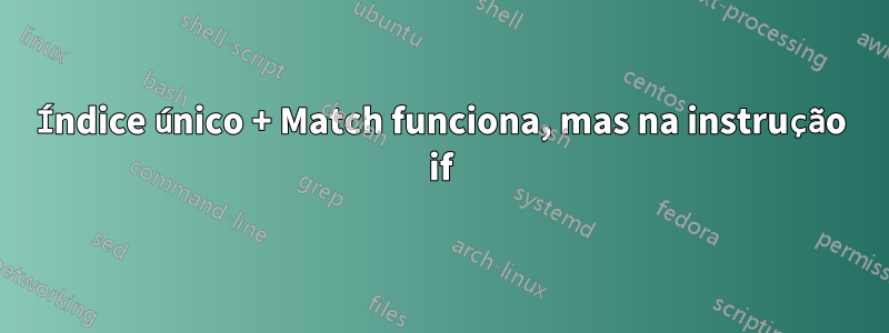 Índice único + Match funciona, mas na instrução if