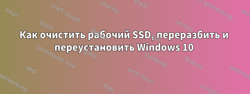 Как очистить рабочий SSD, переразбить и переустановить Windows 10