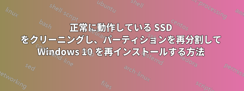 正常に動作している SSD をクリーニングし、パーティションを再分割して Windows 10 を再インストールする方法