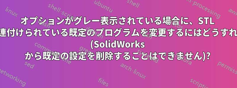 オプションがグレー表示されている場合に、STL ファイルに関連付けられている既定のプログラムを変更するにはどうすればよいですか (SolidWorks から既定の設定を削除することはできません)?