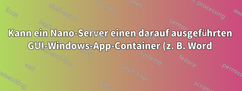 Kann ein Nano-Server einen darauf ausgeführten GUI-Windows-App-Container (z. B. Word) hosten?