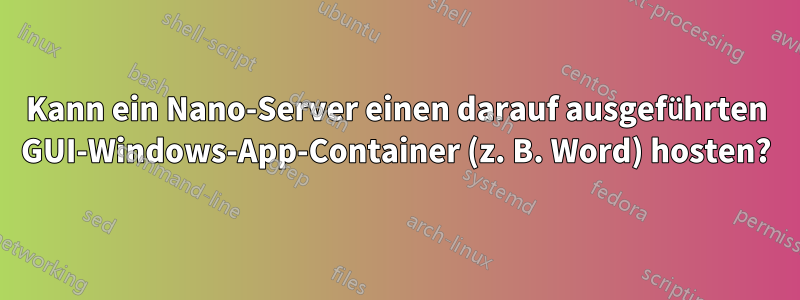 Kann ein Nano-Server einen darauf ausgeführten GUI-Windows-App-Container (z. B. Word) hosten?