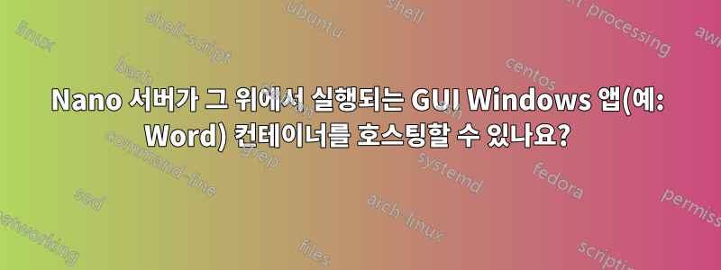 Nano 서버가 그 위에서 실행되는 GUI Windows 앱(예: Word) 컨테이너를 호스팅할 수 있나요?