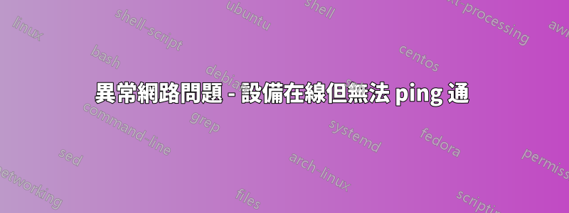 異常網路問題 - 設備在線但無法 ping 通