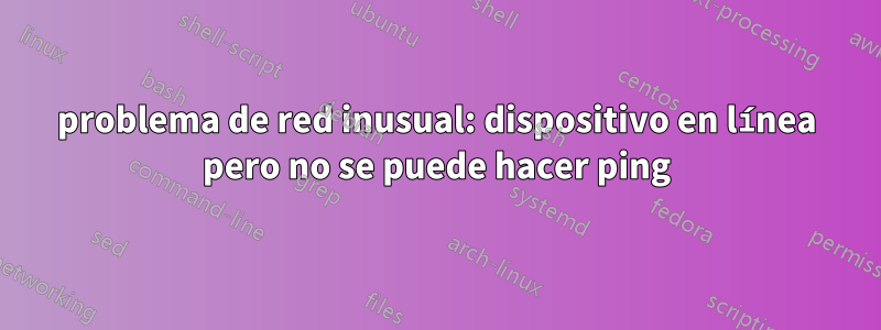 problema de red inusual: dispositivo en línea pero no se puede hacer ping