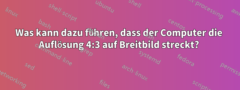 Was kann dazu führen, dass der Computer die Auflösung 4:3 auf Breitbild streckt?