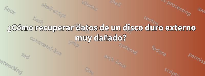 ¿Cómo recuperar datos de un disco duro externo muy dañado? 