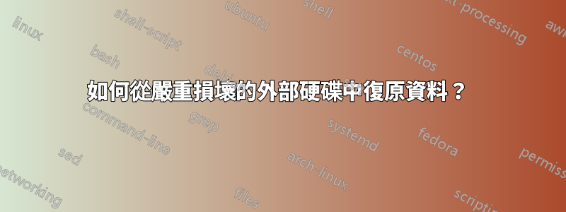 如何從嚴重損壞的外部硬碟中復原資料？ 