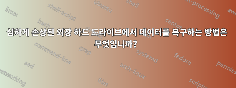 심하게 손상된 외장 하드 드라이브에서 데이터를 복구하는 방법은 무엇입니까? 