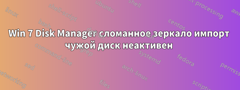 Win 7 Disk Manager сломанное зеркало импорт чужой диск неактивен