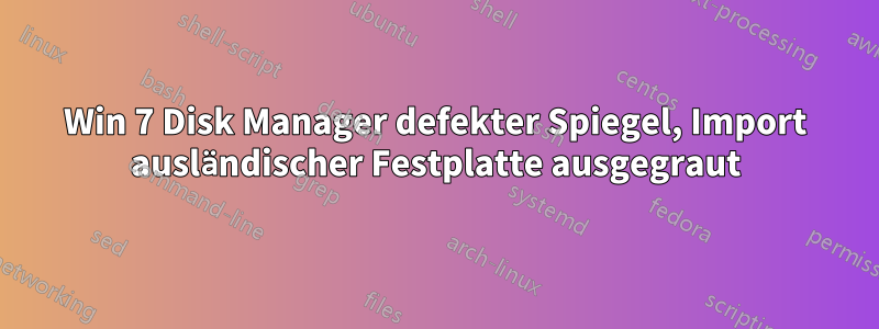 Win 7 Disk Manager defekter Spiegel, Import ausländischer Festplatte ausgegraut