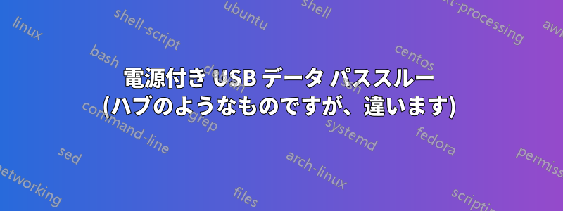 電源付き USB データ パススルー (ハブのようなものですが、違います)