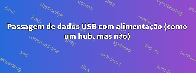 Passagem de dados USB com alimentação (como um hub, mas não)