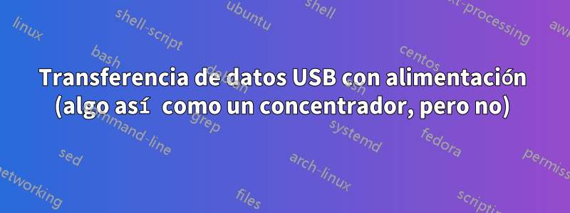 Transferencia de datos USB con alimentación (algo así como un concentrador, pero no)