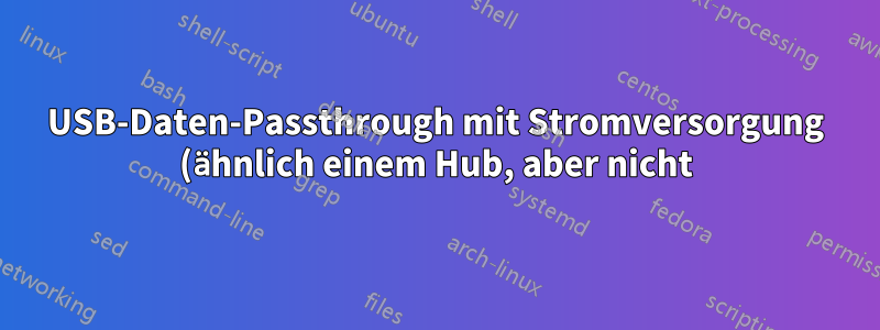 USB-Daten-Passthrough mit Stromversorgung (ähnlich einem Hub, aber nicht)