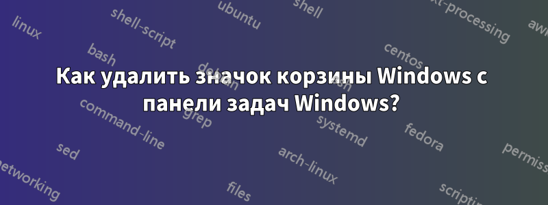 Как удалить значок корзины Windows с панели задач Windows?