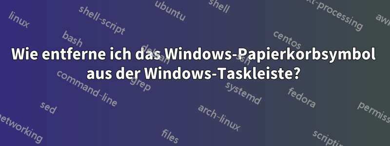 Wie entferne ich das Windows-Papierkorbsymbol aus der Windows-Taskleiste?