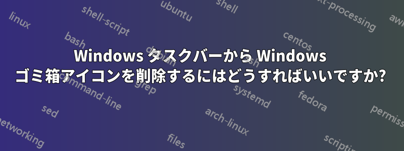 Windows タスクバーから Windows ゴミ箱アイコンを削除するにはどうすればいいですか?