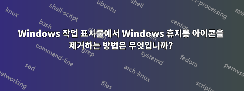 Windows 작업 표시줄에서 Windows 휴지통 아이콘을 제거하는 방법은 무엇입니까?