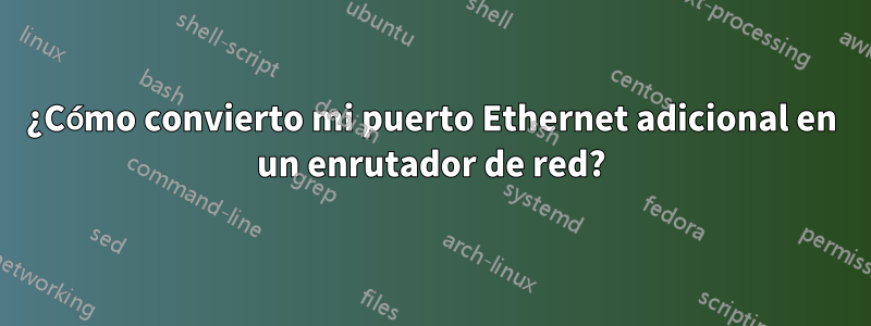 ¿Cómo convierto mi puerto Ethernet adicional en un enrutador de red?